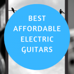 Best Affordable Electric Guitars